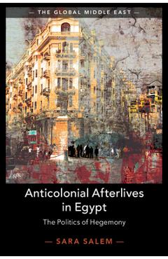 Coperta cărții 'Anticolonial Afterlives in Egypt: The Politics of Hegemony - Sara Salem'
