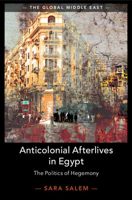 Coperta cărții 'Anticolonial Afterlives in Egypt: The Politics of Hegemony - Sara Salem'