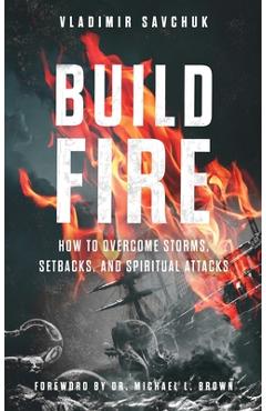 Coperta cărții 'Build Fire: How to Overcome Storms, Setbacks, and Spiritual Attacks - Vladimir Savchuk'