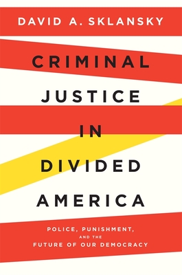 Criminal Justice in Divided America: Police, Punishment, and the Future of Our Democracy - David A. Sklansky