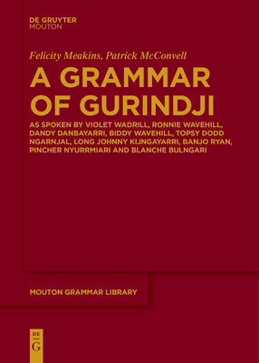 A Grammar of Gurindji: As Spoken by Violet Wadrill, Ronnie Wavehill, Dandy Danbayarri, Biddy Wavehill, Topsy Dodd Ngarnjal, Long Johnny Kijng - Felicity Meakins