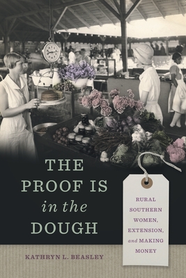 The Proof Is in the Dough: Rural Southern Women, Extension, and Making Money - Kathryn L. Beasley