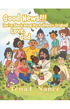 Poza produsului Good News!!! You're Stuck Being My Authentic Original ..... Love, God - Tena L. Nance