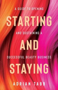 Coperta cărții 'Starting and Staying: A Guide to Opening and Sustaining a Successful Beauty Business - Adrian Tabb'