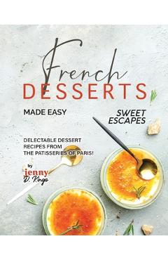 Coperta cărții 'French Desserts Made Easy: Delectable Dessert Recipes from The Patisseries of Paris! - Jenny D. Kings'