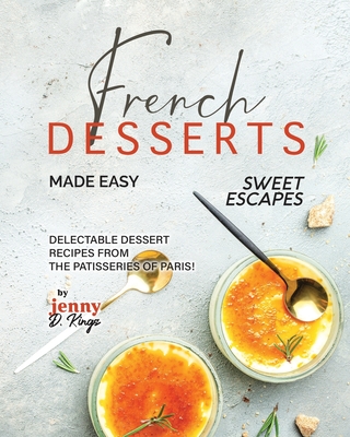 Coperta cărții 'French Desserts Made Easy: Delectable Dessert Recipes from The Patisseries of Paris! - Jenny D. Kings'