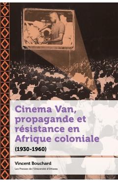 Cinema Van, Propagande Et Résistance En Afrique Coloniale: (1930-1960) - Vincent Bouchard
