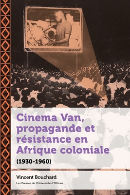 Coperta cărții 'Cinema Van, Propagande Et Résistance En Afrique Coloniale: (1930-1960) - Vincent Bouchard'