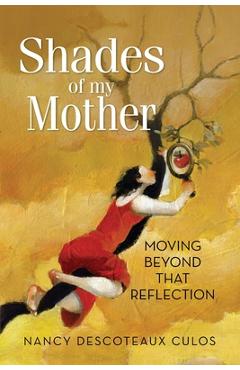 Shades of My Mother: Moving Beyond That Reflection - Nancy Descoteaux Culos