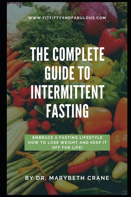 The Complete Guide to Intermittent Fasting: Embrace a Fasting Lifestyle: How to Lose Weight and Keep it Off For Life! - Marybeth Crane