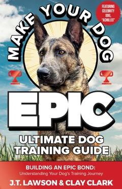 Coperta cărții 'Make Your Dog Epic Ultimate Dog Training Guide - J. T. Lawson'