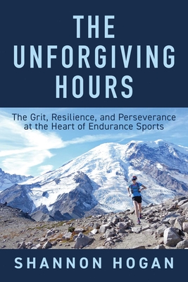The Unforgiving Hours: The Grit, Resilience, and Perseverance at the Heart of Endurance Sports - Shannon Hogan