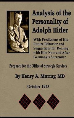 Analysis of the Personality of Adolph Hitler: with Predictions of His Future Behavior and Suggestions for Dealing with Him - Henry A. Murray