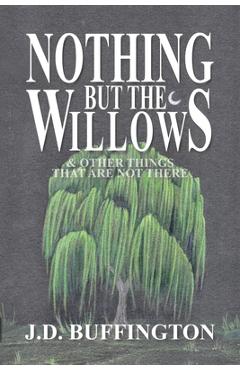 Coperta cărții 'Nothing But The Willows & Other Things That Are Not There - J. D. Buffington'