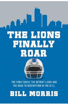 Poza produsului The Lions Finally Roar: The Ford Family, the Detroit Lions, and the Road to Redemption in the NFL - Bill Morris