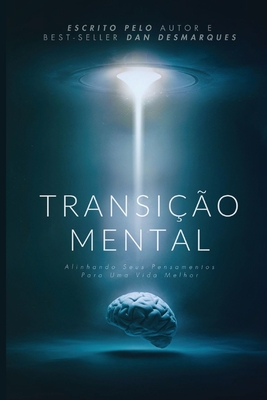 Transição Mental: Alinhando seus Pensamentos para uma Vida Melhor - Dan Desmarques