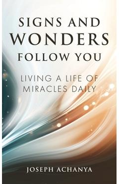 Signs and Wonders Follow You: Living a Life of Miracles Daily - Joseph Achanya