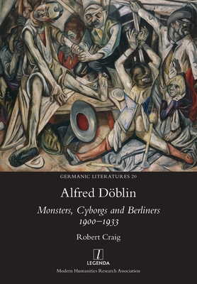 Coperta cărții 'Alfred Döblin: Monsters, Cyborgs and Berliners 1900-1933 - Robert Craig'