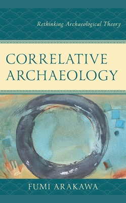 Correlative Archaeology: Rethinking Archaeological Theory - Fumi Arakawa