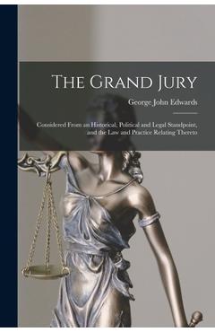 Poza produsului The Grand Jury: Considered From an Historical, Political and Legal Standpoint, and the Law and Practice Relating Thereto - George John Edwards