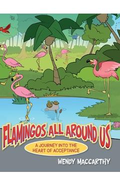 Coperta cărții 'Flamingos All Around Us: A Journey into the Heart of Acceptance - Wendy Maccarthy'