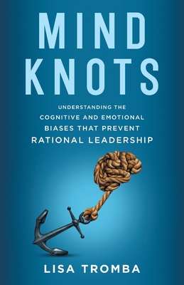 Coperta cărții 'Mind Knots: Understanding the Cognitive and Emotional Biases That Prevent Rational Leadership - Lisa Tromba'