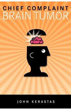Coperta cărții 'Chief Complaint: Brain Tumor - John Kerastas'