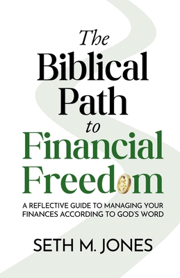 The Biblical Path to Financial Freedom: A Reflective Guide to Managing Your Finances According to God's Word - Seth M. Jones