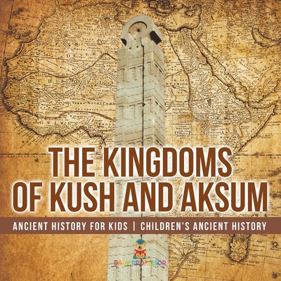 The Kingdoms of Kush and Aksum - Ancient History for Kids Children's Ancient History - 
