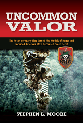Uncommon Valor: The Recon Company That Earned Five Medals of Honor and Included the Most Decorated Green Beret - Stephen L. Moore