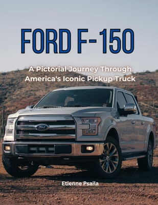 Ford F-150: A Pictorial Journey Through America's Iconic Pickup Truck - Etienne Psaila