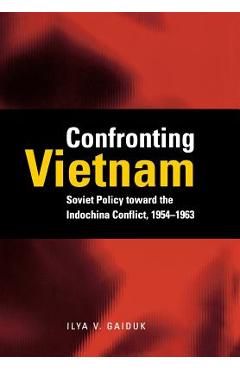 Coperta cărții 'Confronting Vietnam: Soviet Policy Toward the Indochina Conflict, 1954-1963 - Ilya V. Gaiduk'