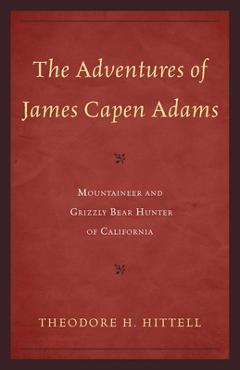 Coperta cărții 'The Adventures of James Capen Adams: Mountaineer and Grizzly Bear Hunter of California - Theodore H. Hittell'