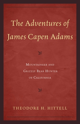 The Adventures of James Capen Adams: Mountaineer and Grizzly Bear Hunter of California - Theodore H. Hittell