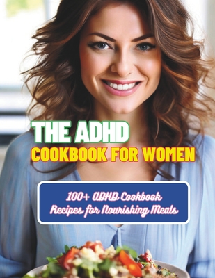 The ADHD Cookbook for Women: 100+ ADHD Cookbook Recipes for Nourishing Meals - Gustav Henning