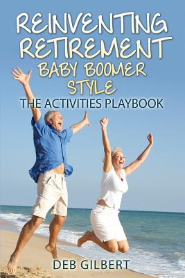 Reinventing Retirement Baby Boomer Style: The Activities Playbook - Deb Gilbert