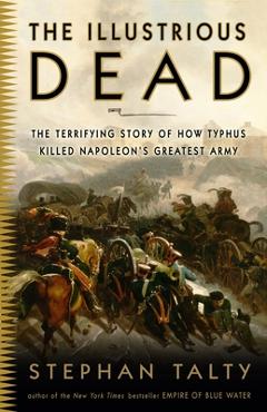 Poza produsului The Illustrious Dead: The Terrifying Story of How Typhus Killed Napoleon's Greatest Army - Stephan Talty
