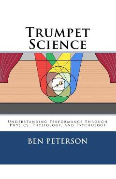 Trumpet Science: Understanding Performance Through Physics, Physiology, and Psychology - Ben Peterson