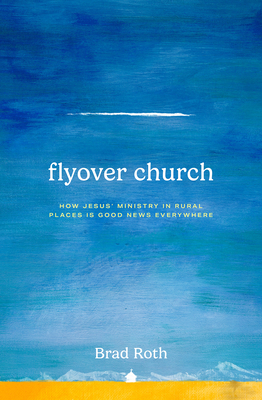 Flyover Church: How Jesus' Ministry in Rural Places Is Good News Everywhere - Brad Roth
