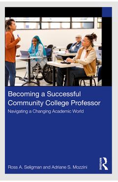 Coperta cărții 'Becoming a Successful Community College Professor: Navigating a Changing Academic World - Ross A. Seligman'