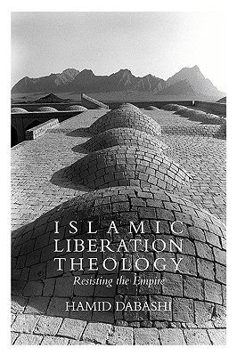 Islamic Liberation Theology: Resisting the Empire - Hamid Dabashi