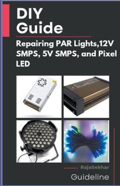 Coperta cărții 'DIY Guide: Repairing PAR Lights, 12V SMPS, 5V SMPS, and Pixel LED - Raja Sekhar'