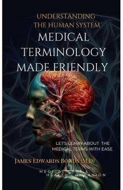 Coperta cărții 'Medical Terminology Made Friendly: Understanding The Human System - James Edwards Bonds'