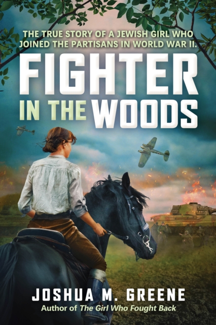 Fighter in the Woods: The True Story of a Jewish Girl Who Joined the Partisans in World War II - Joshua M. Greene