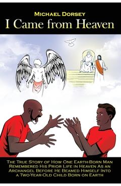 Coperta cărții 'I Came from Heaven: The True Story of How One Earth-Born Man Remembered His Prior Life in Heaven As an Archangel Before'