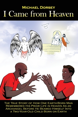 Coperta cărții 'I Came from Heaven: The True Story of How One Earth-Born Man Remembered His Prior Life in Heaven As an Archangel Before'
