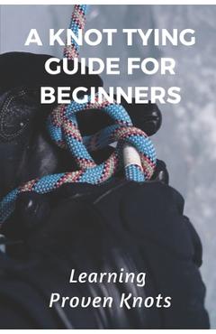 Coperta cărții 'A Knot Tying Guide For Beginners: Learning Proven Knots: Essential Knots - Shawnna Fie'