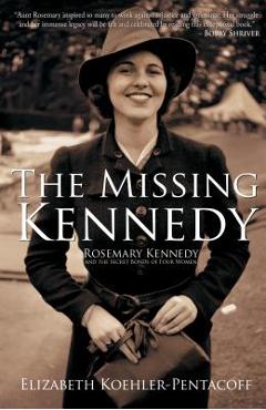 Coperta cărții 'The Missing Kennedy: Rosemary Kennedy and the Secret Bonds of Four Women - Elizabeth Koehler-pentacoff'