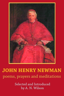 John Henry Newman: Poems, Prayers and Meditations - A. N. Wilson