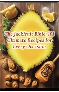 Poza produsului The Jackfruit Bible: 101 Ultimate Recipes for Every Occasion - Heavenly Hot Slices Kido
